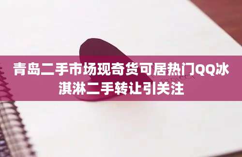 青岛二手市场现奇货可居热门QQ冰淇淋二手转让引关注
