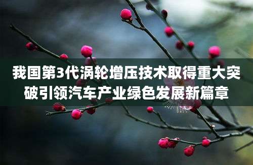 我国第3代涡轮增压技术取得重大突破引领汽车产业绿色发展新篇章