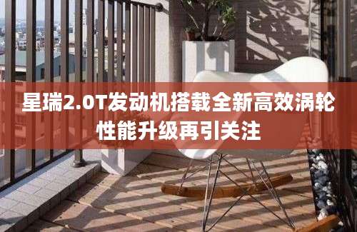 星瑞2.0T发动机搭载全新高效涡轮性能升级再引关注