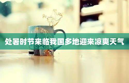 处暑时节来临我国多地迎来凉爽天气