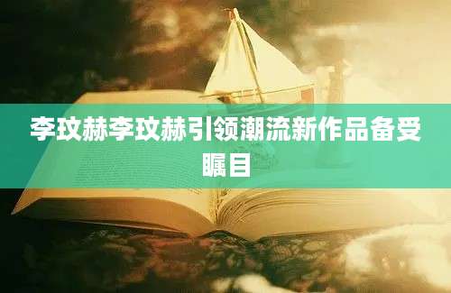 李玟赫李玟赫引领潮流新作品备受瞩目