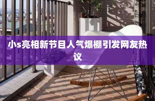 小s亮相新节目人气爆棚引发网友热议