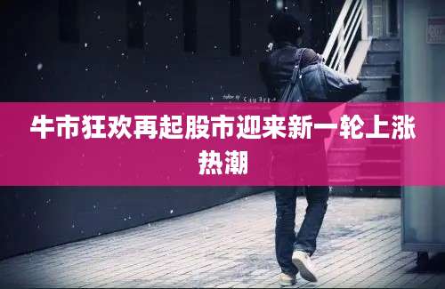 牛市狂欢再起股市迎来新一轮上涨热潮