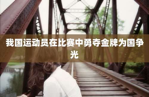 我国运动员在比赛中勇夺金牌为国争光
