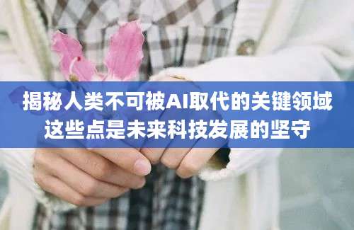 揭秘人类不可被AI取代的关键领域这些点是未来科技发展的坚守