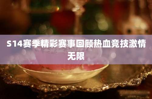 S14赛季精彩赛事回顾热血竞技激情无限