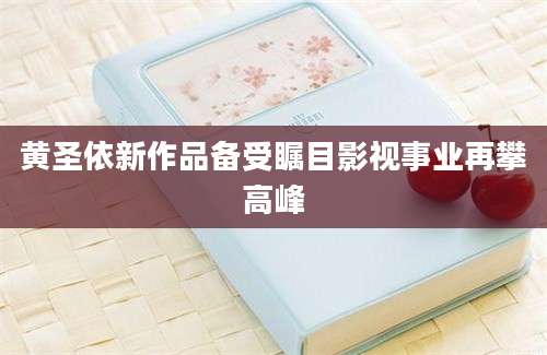 黄圣依新作品备受瞩目影视事业再攀高峰