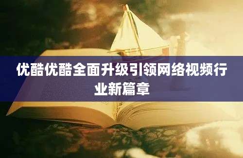 优酷优酷全面升级引领网络视频行业新篇章