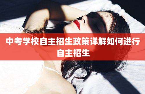 中考学校自主招生政策详解如何进行自主招生