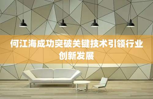 何江海成功突破关键技术引领行业创新发展