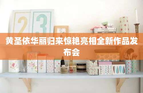 黄圣依华丽归来惊艳亮相全新作品发布会