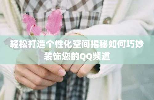 轻松打造个性化空间揭秘如何巧妙装饰您的QQ频道