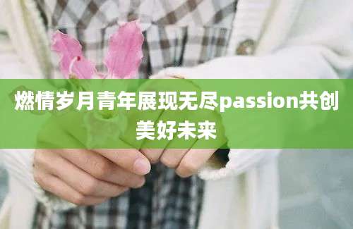 燃情岁月青年展现无尽passion共创美好未来