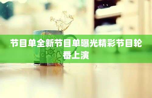 节目单全新节目单曝光精彩节目轮番上演