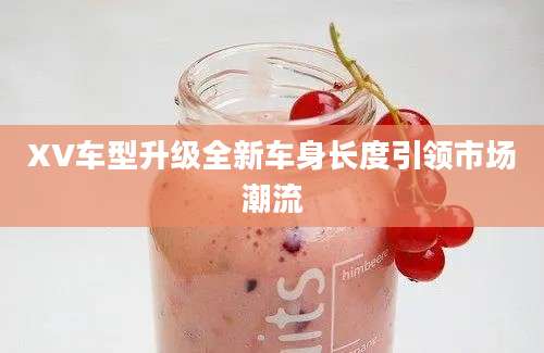 XV车型升级全新车身长度引领市场潮流