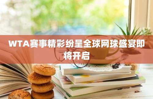 WTA赛事精彩纷呈全球网球盛宴即将开启