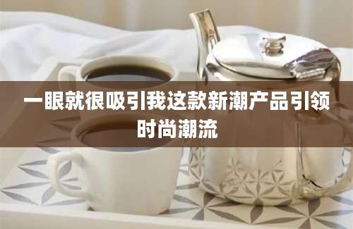 一眼就很吸引我这款新潮产品引领时尚潮流