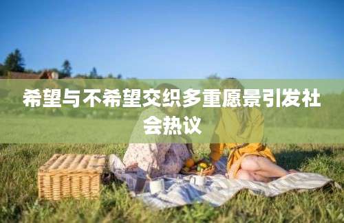 希望与不希望交织多重愿景引发社会热议