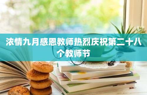 浓情九月感恩教师热烈庆祝第二十八个教师节