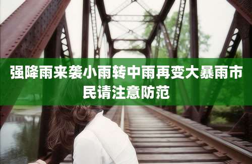 强降雨来袭小雨转中雨再变大暴雨市民请注意防范