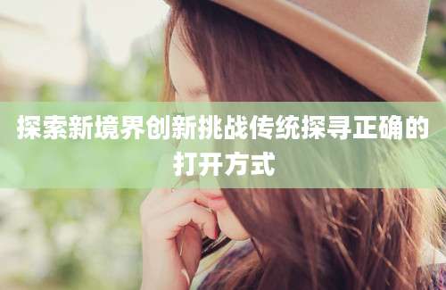 探索新境界创新挑战传统探寻正确的打开方式
