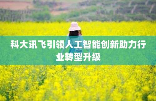 科大讯飞引领人工智能创新助力行业转型升级