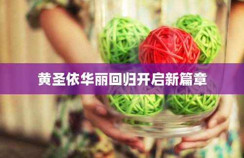 黄圣依华丽回归开启新篇章