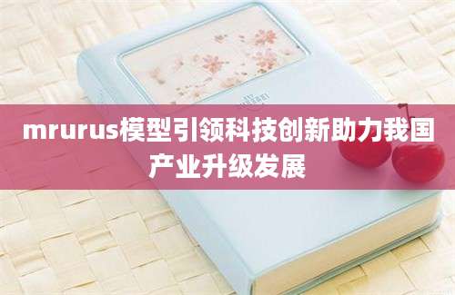 mrurus模型引领科技创新助力我国产业升级发展