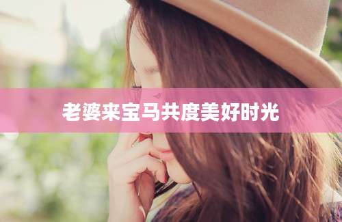 老婆来宝马共度美好时光