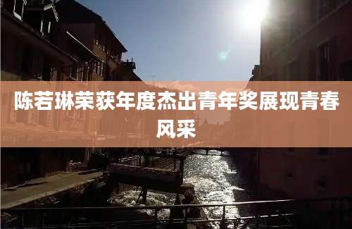 陈若琳荣获年度杰出青年奖展现青春风采