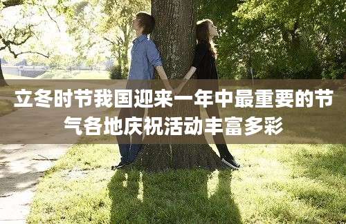 立冬时节我国迎来一年中最重要的节气各地庆祝活动丰富多彩