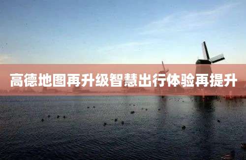 高德地图再升级智慧出行体验再提升