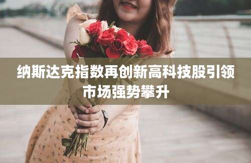 纳斯达克指数再创新高科技股引领市场强势攀升