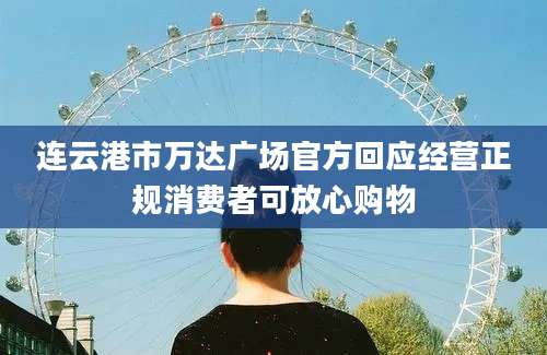 连云港市万达广场官方回应经营正规消费者可放心购物