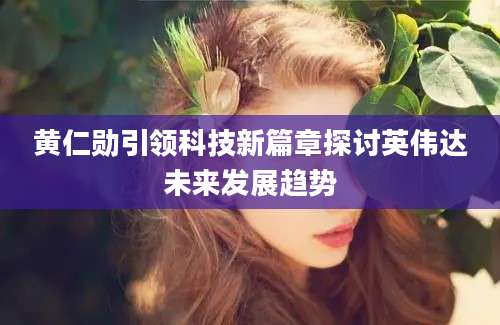 黄仁勋引领科技新篇章探讨英伟达未来发展趋势