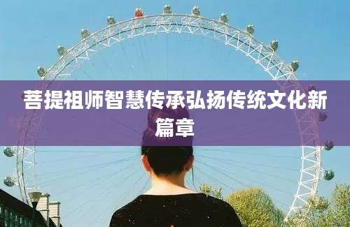菩提祖师智慧传承弘扬传统文化新篇章