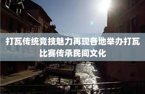 打瓦传统竞技魅力再现各地举办打瓦比赛传承民间文化