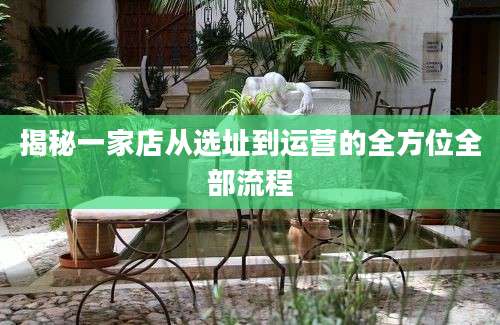 揭秘一家店从选址到运营的全方位全部流程
