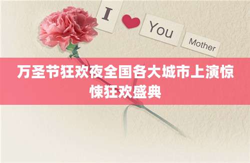 万圣节狂欢夜全国各大城市上演惊悚狂欢盛典