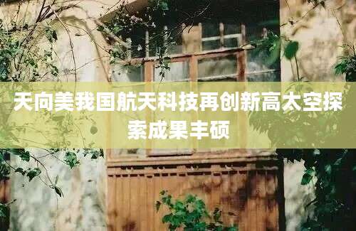 天向美我国航天科技再创新高太空探索成果丰硕