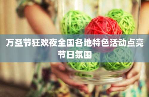 万圣节狂欢夜全国各地特色活动点亮节日氛围