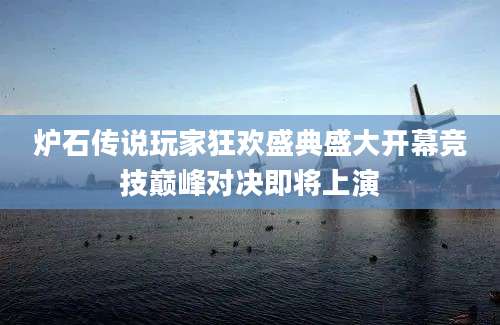 炉石传说玩家狂欢盛典盛大开幕竞技巅峰对决即将上演