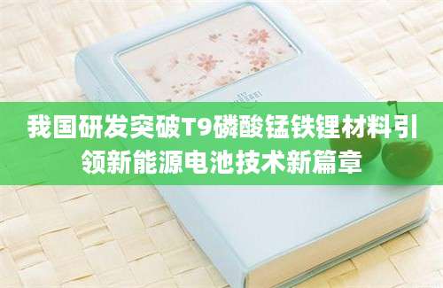 我国研发突破T9磷酸锰铁锂材料引领新能源电池技术新篇章