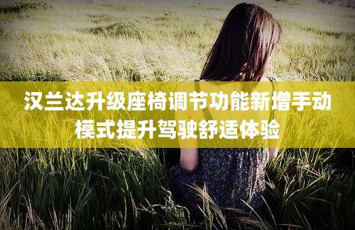 汉兰达升级座椅调节功能新增手动模式提升驾驶舒适体验