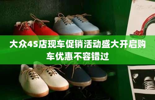 大众4S店现车促销活动盛大开启购车优惠不容错过