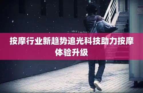 按摩行业新趋势追光科技助力按摩体验升级