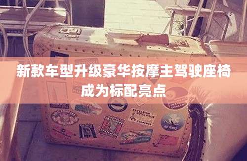 新款车型升级豪华按摩主驾驶座椅成为标配亮点
