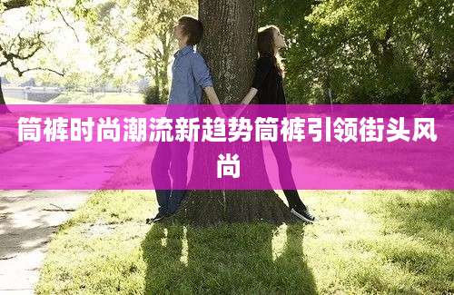 筒裤时尚潮流新趋势筒裤引领街头风尚