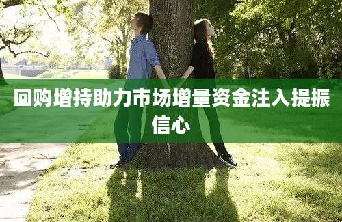 回购增持助力市场增量资金注入提振信心