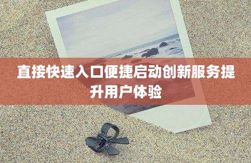 直接快速入口便捷启动创新服务提升用户体验